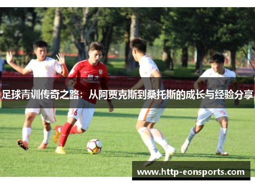 足球青训传奇之路：从阿贾克斯到桑托斯的成长与经验分享