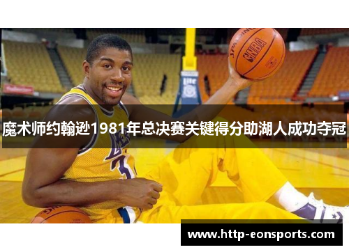 魔术师约翰逊1981年总决赛关键得分助湖人成功夺冠