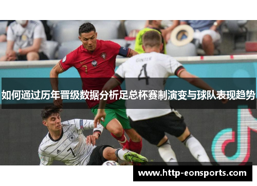 如何通过历年晋级数据分析足总杯赛制演变与球队表现趋势