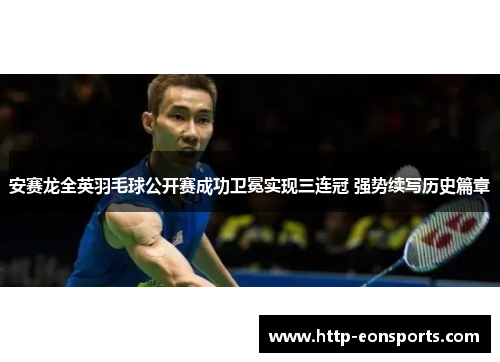 安赛龙全英羽毛球公开赛成功卫冕实现三连冠 强势续写历史篇章