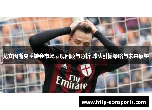 尤文图斯夏季转会市场表现回顾与分析 球队引援策略与未来展望