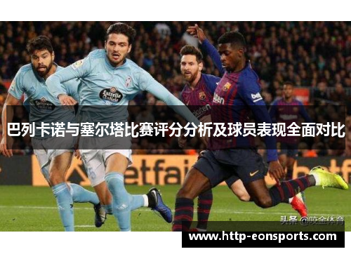 巴列卡诺与塞尔塔比赛评分分析及球员表现全面对比